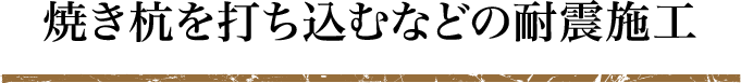 焼き杭を打ち込むなどの耐震施工